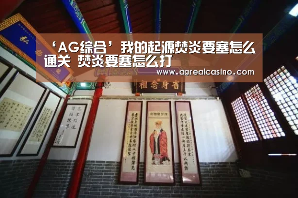 ‘AG综合’我的起源焚炎要塞怎么通关 焚炎要塞怎么打(图4) AG综合
